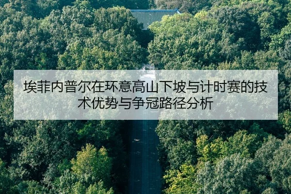 埃菲内普尔在环意高山下坡与计时赛的技术优势与争冠路径分析