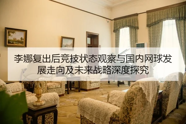 李娜复出后竞技状态观察与国内网球发展走向及未来战略深度探究