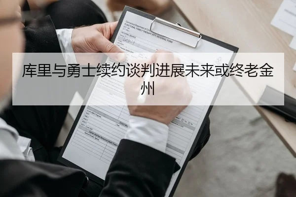 库里与勇士续约谈判进展未来或终老金州