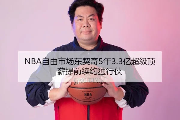 NBA自由市场东契奇5年3.3亿超级顶薪提前续约独行侠